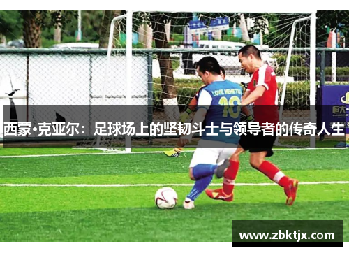 西蒙·克亚尔:足球场上的坚韧斗士与领导者的传奇人生 西蒙·克亚尔:足球场上的坚韧斗士与领导者的传奇人生