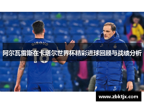 阿尔瓦雷斯在卡塔尔世界杯精彩进球回顾与战绩分析 阿尔瓦雷斯在卡塔尔世界杯精彩进球回顾与战绩分析