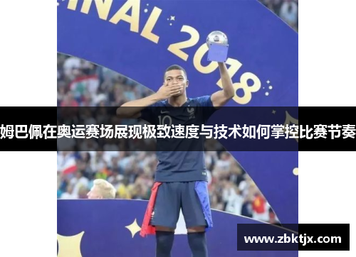 姆巴佩在奥运赛场展现极致速度与技术如何掌控比赛节奏