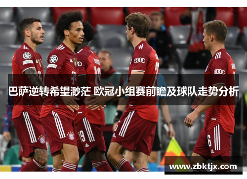 巴萨逆转希望渺茫 欧冠小组赛前瞻及球队走势分析