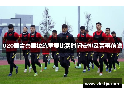 U20国青泰国拉练重要比赛时间安排及赛事前瞻
