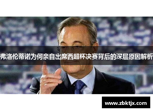 弗洛伦蒂诺为何亲自出席西超杯决赛背后的深层原因解析