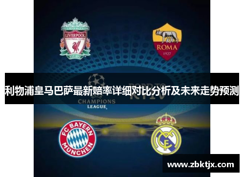利物浦皇马巴萨最新赔率详细对比分析及未来走势预测