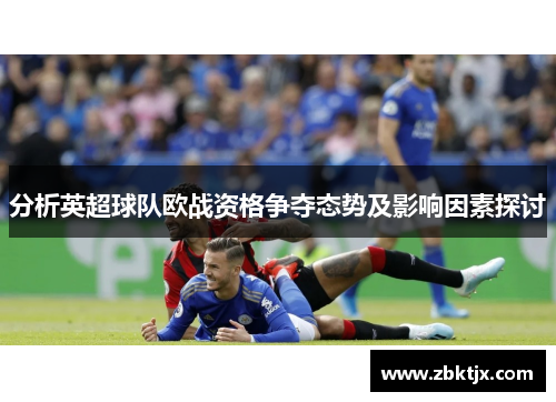 分析英超球队欧战资格争夺态势及影响因素探讨