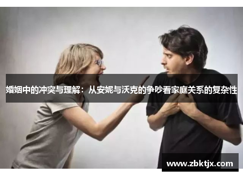 婚姻中的冲突与理解:从安妮与沃克的争吵看家庭关系的复杂性 婚姻中的冲突与理解:从安妮与沃克的争吵看家庭关系的复杂性