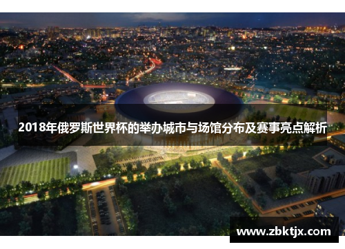 2018年俄罗斯世界杯的举办城市与场馆分布及赛事亮点解析 2018年俄罗斯世界杯的举办城市与场馆分布及赛事亮点解析