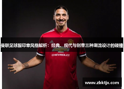 曼联足球服印章风格解析：经典、现代与创意三种潮流设计的碰撞