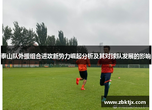 泰山队外援组合进攻新势力崛起分析及其对球队发展的影响 泰山队外援组合进攻新势力崛起分析及其对球队发展的影响