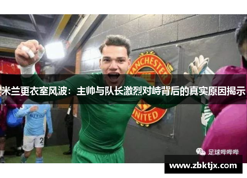 米兰更衣室风波：主帅与队长激烈对峙背后的真实原因揭示