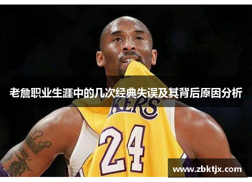 老詹职业生涯中的几次经典失误及其背后原因分析
