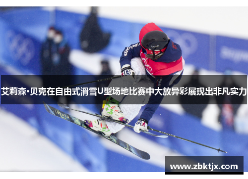 艾莉森·贝克在自由式滑雪U型场地比赛中大放异彩展现出非凡实力