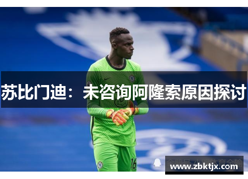 苏比门迪：未咨询阿隆索原因探讨