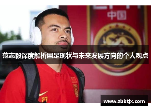 范志毅深度解析国足现状与未来发展方向的个人观点 范志毅深度解析国足现状与未来发展方向的个人观点
