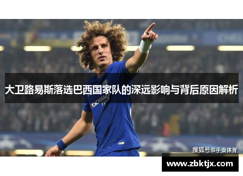 大卫路易斯落选巴西国家队的深远影响与背后原因解析 大卫路易斯落选巴西国家队的深远影响与背后原因解析