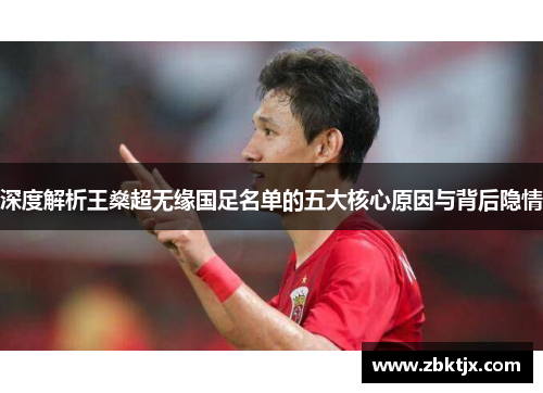 深度解析王燊超无缘国足名单的五大核心原因与背后隐情