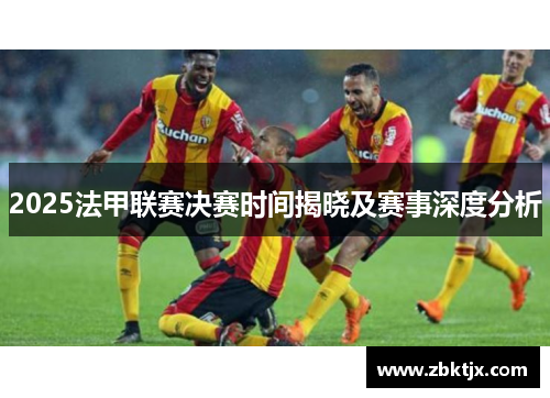 2025法甲联赛决赛时间揭晓及赛事深度分析