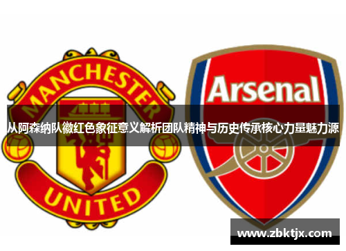 从阿森纳队徽红色象征意义解析团队精神与历史传承核心力量魅力源